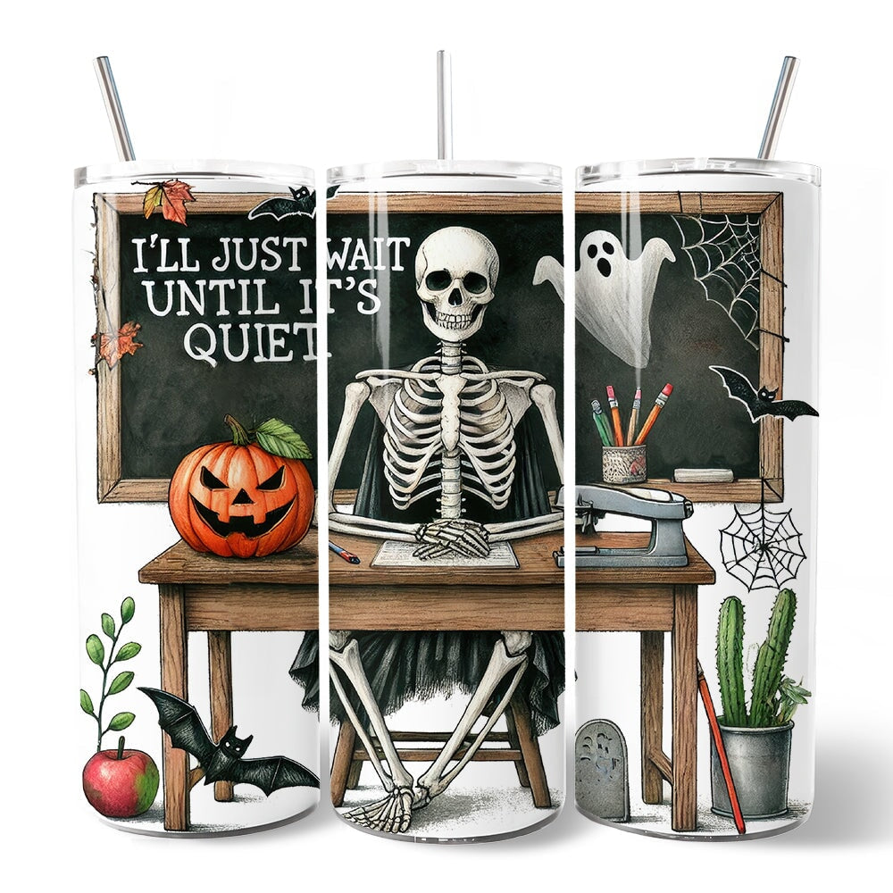 I'll Just Wait Until It's Quiet 20oz Personalized Tumbler With Lid and Stainless Steel Straw, Skeleton Teacher Halloween Humor Gift Cup